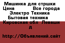 Машинка для стршки › Цена ­ 1 000 - Все города Электро-Техника » Бытовая техника   . Кировская обл.,Леваши д.